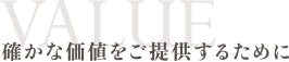 確かな価値をご提供するために