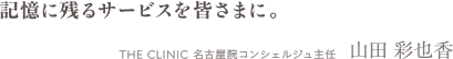 記憶に残るサービスを皆さまに。 THE CLINIC 名古屋院コンシェルジュ主任　山田 彩也香